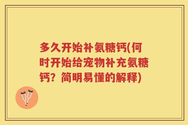 多久开始补氨糖钙(何时开始给宠物补充氨糖钙?简明易懂的解释) 多久开始补氨糖钙(何时开始给宠物补充氨糖钙?简明易懂的解释)