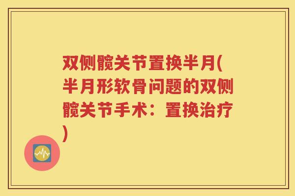 双侧髋关节置换半月(半月形软骨问题的双侧髋关节手术：置换)