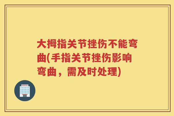 大拇指关节挫伤不能弯曲(手指关节挫伤影响弯曲，需及时处理)