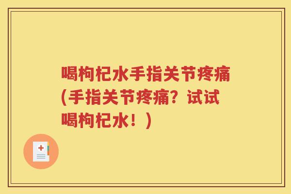 喝枸杞水手指关节(手指关节？试试喝枸杞水！)