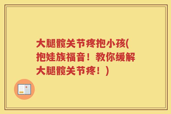 大腿髋关节疼抱小孩(抱娃族福音!教你缓解大腿髋关节疼!) 大腿髋关节疼抱小孩(抱娃族福音!教你缓解大腿髋关节疼!)