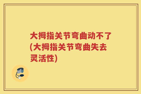 大拇指关节弯曲动不了(大拇指关节弯曲失去灵活性) 大拇指关节弯曲动不了(大拇指关节弯曲失去灵活性)
