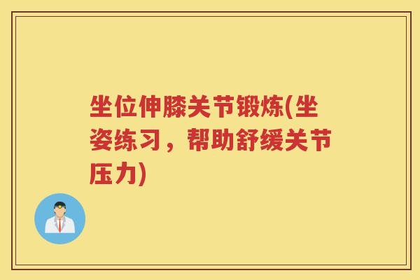 坐位伸膝关节锻炼(坐姿练习,帮助舒缓关节压力) 坐位伸膝关节锻炼(坐姿练习,帮助舒缓关节压力)