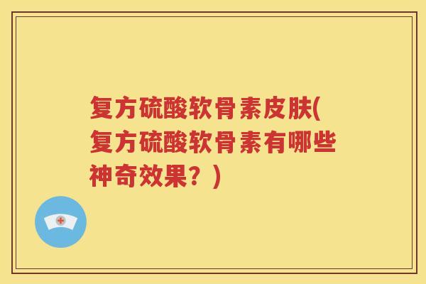 复方硫酸软骨素(复方硫酸软骨素有哪些神奇效果?) 复方硫酸软骨素(复方硫酸软骨素有哪些神奇效果?)