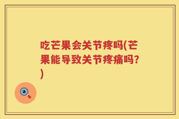 吃芒果会关节疼吗(芒果能导致关节吗?) 吃芒果会关节疼吗(芒果能导致关节吗?)