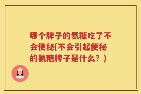 哪个牌子的氨糖吃了不会(不会引起的氨糖牌子是什么?) 哪个牌子的氨糖吃了不会(不会引起的氨糖牌子是什么?)
