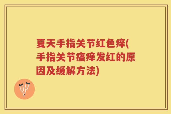 夏天手指关节红色痒(手指关节发红的原因及缓解方法) 夏天手指关节红色痒(手指关节发红的原因及缓解方法)