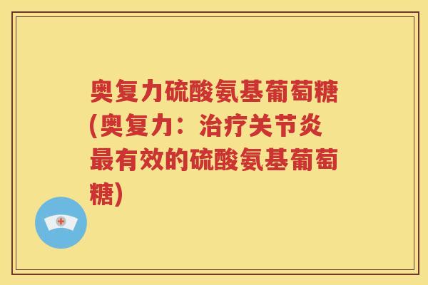 奥复力硫酸氨基葡萄糖(奥复力：有效的硫酸氨基葡萄糖)