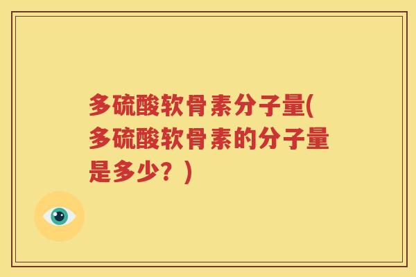 多硫酸软骨素分子量(多硫酸软骨素的分子量是多少?) 多硫酸软骨素分子量(多硫酸软骨素的分子量是多少?)