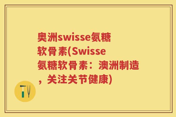 奥洲swisse氨糖软骨素(Swisse氨糖软骨素：澳洲制造，关注关节健康)