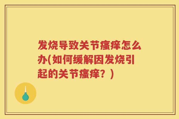 发烧导致关节怎么办(如何缓解因发烧引起的关节？)
