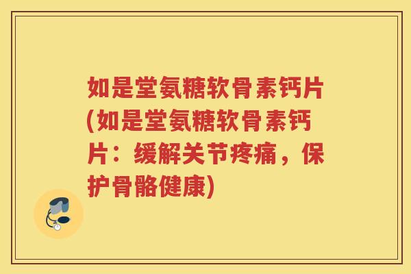 如是堂氨糖软骨素钙片(如是堂氨糖软骨素钙片:缓解关节,保护骨骼健康) 如是堂氨糖软骨素钙片(如是堂氨糖软骨素钙片:缓解关节,保护骨骼健康)