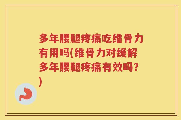 多年腰腿吃维骨力有用吗(维骨力对缓解多年腰腿有效吗?) 多年腰腿吃维骨力有用吗(维骨力对缓解多年腰腿有效吗?)