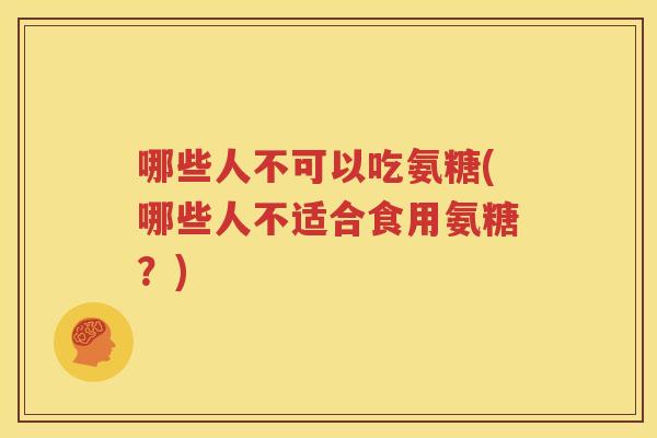 哪些人不可以吃氨糖(哪些人不适合食用氨糖？)