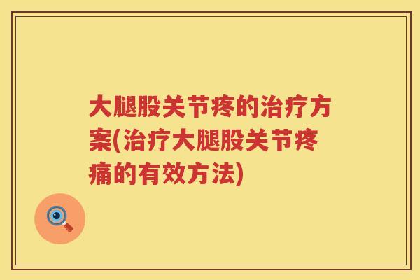 大腿股关节疼的方案(大腿股关节的有效方法) 大腿股关节疼的方案(大腿股关节的有效方法)