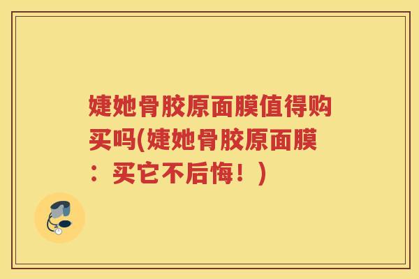 婕她骨胶原面膜值得购买吗(婕她骨胶原面膜：买它不后悔！)