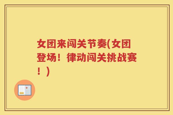 女团来闯关节奏(女团登场!律动闯关挑战赛!) 女团来闯关节奏(女团登场!律动闯关挑战赛!)