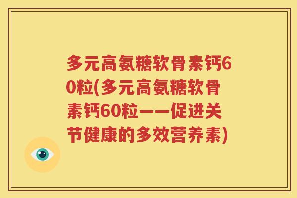 多元高氨糖软骨素钙60粒(多元高氨糖软骨素钙60粒——促进关节健康的多效营养素) 多元高氨糖软骨素钙60粒(多元高氨糖软骨素钙60粒——促进关节健康的多效营养素)