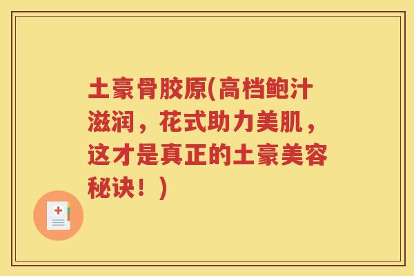 土豪骨胶原(高档鲍汁滋润，花式助力美肌，这才是真正的土豪美容秘诀！)