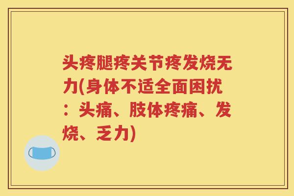 头疼腿疼关节疼发烧无力(身体不适全面困扰：头痛、肢体、发烧、乏力)