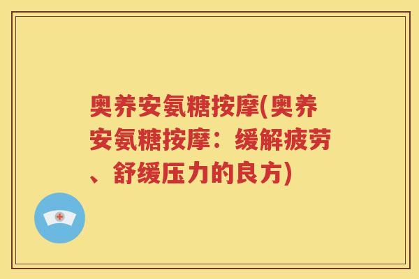 奥养安氨糖按摩(奥养安氨糖按摩：缓解疲劳、舒缓压力的良方)