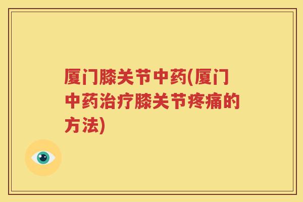 厦门膝关节(厦门膝关节的方法) 厦门膝关节(厦门膝关节的方法)