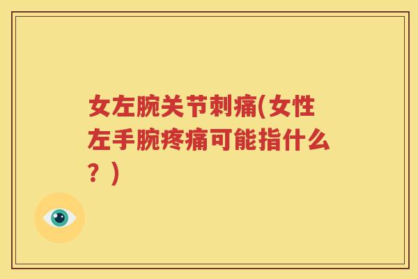 女左腕关节刺痛(女性左手腕可能指什么?) 女左腕关节刺痛(女性左手腕可能指什么?)