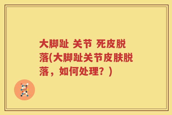 大脚趾 关节 死皮脱落(大脚趾关节脱落，如何处理？)