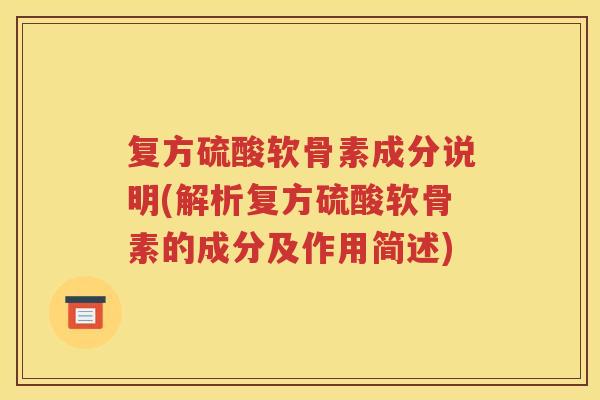 复方硫酸软骨素成分说明(解析复方硫酸软骨素的成分及作用简述) 复方硫酸软骨素成分说明(解析复方硫酸软骨素的成分及作用简述)
