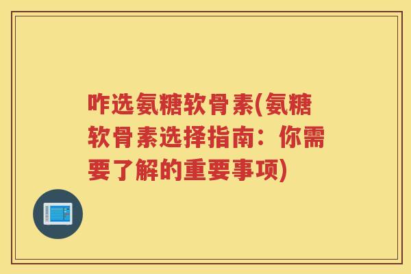 咋选氨糖软骨素(氨糖软骨素选择指南:你需要了解的重要事项) 咋选氨糖软骨素(氨糖软骨素选择指南:你需要了解的重要事项)