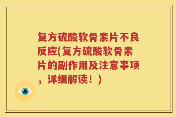 复方硫酸软骨素片不良反应(复方硫酸软骨素片的副作用及注意事项,详细解读!) 复方硫酸软骨素片不良反应(复方硫酸软骨素片的副作用及注意事项,详细解读!)