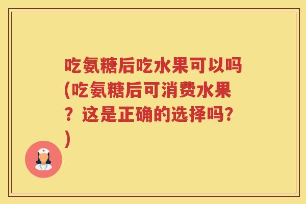 吃氨糖后吃水果可以吗(吃氨糖后可消费水果？这是正确的选择吗？)