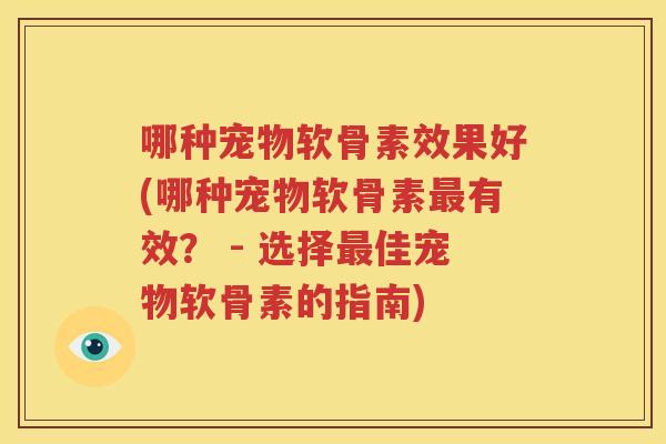 哪种宠物软骨素效果好(哪种宠物软骨素有效? - 选择佳宠物软骨素的指南) 哪种宠物软骨素效果好(哪种宠物软骨素有效? - 选择佳宠物软骨素的指南)