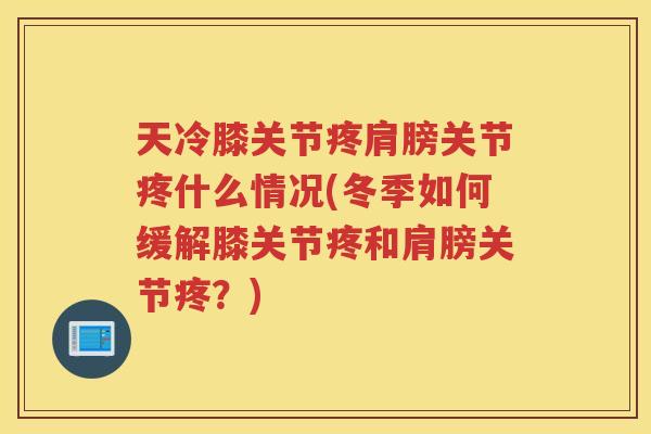 天冷膝关节疼肩膀关节疼什么情况(冬季如何缓解膝关节疼和肩膀关节疼？)