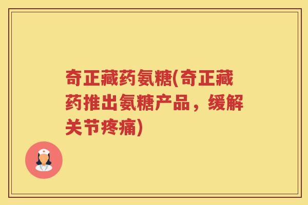 奇正藏药氨糖(奇正藏药推出氨糖产品,缓解关节) 奇正藏药氨糖(奇正藏药推出氨糖产品,缓解关节)