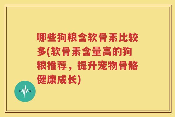 哪些狗粮含软骨素比较多(软骨素含量高的狗粮推荐，提升宠物骨骼健康成长)
