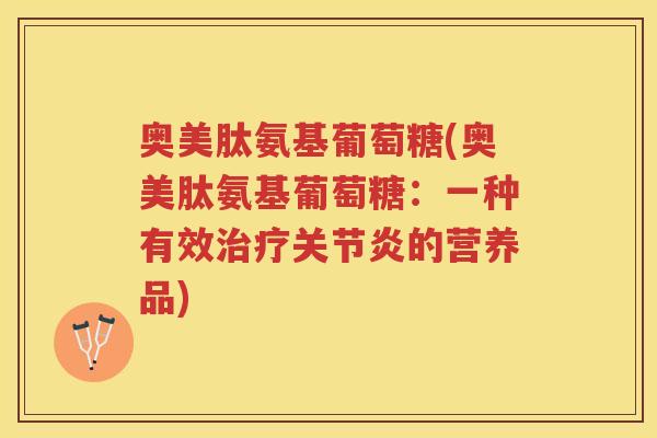 奥美肽氨基葡萄糖(奥美肽氨基葡萄糖:一种有效的营养品) 奥美肽氨基葡萄糖(奥美肽氨基葡萄糖:一种有效的营养品)
