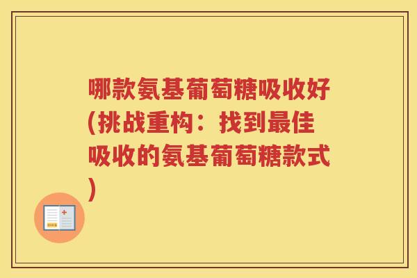 哪款氨基葡萄糖吸收好(挑战重构:找到佳吸收的氨基葡萄糖款式) 哪款氨基葡萄糖吸收好(挑战重构:找到佳吸收的氨基葡萄糖款式)