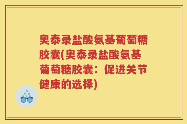 奥泰录盐酸氨基葡萄糖胶囊(奥泰录盐酸氨基葡萄糖胶囊：促进关节健康的选择)