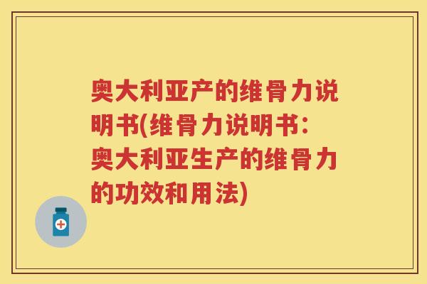 奥大利亚产的维骨力说明书(维骨力说明书:奥大利亚生产的维骨力的功效和用法) 奥大利亚产的维骨力说明书(维骨力说明书:奥大利亚生产的维骨力的功效和用法)