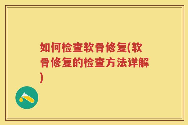 如何检查软骨修复(软骨修复的检查方法详解) 如何检查软骨修复(软骨修复的检查方法详解)