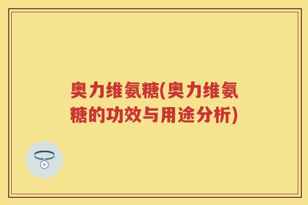 奥力维氨糖(奥力维氨糖的功效与用途分析) 奥力维氨糖(奥力维氨糖的功效与用途分析)