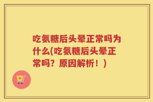 吃氨糖后头晕正常吗为什么(吃氨糖后头晕正常吗?原因解析!) 吃氨糖后头晕正常吗为什么(吃氨糖后头晕正常吗?原因解析!)