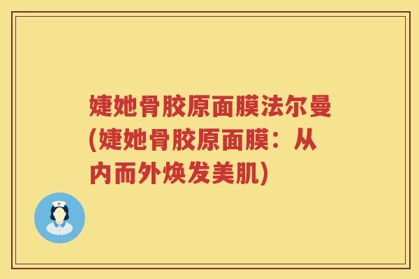 婕她骨胶原面膜法尔曼(婕她骨胶原面膜：从内而外焕发美肌)