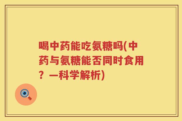 喝能吃氨糖吗(与氨糖能否同时食用？—科学解析)