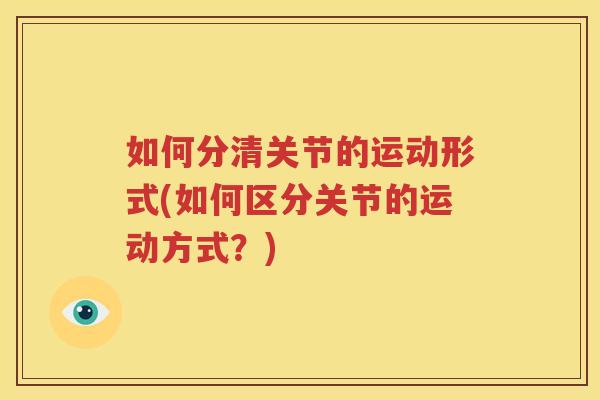 如何分清关节的运动形式(如何区分关节的运动方式?) 如何分清关节的运动形式(如何区分关节的运动方式?)