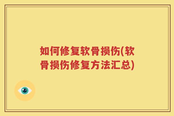 如何修复软骨损伤(软骨损伤修复方法汇总) 如何修复软骨损伤(软骨损伤修复方法汇总)