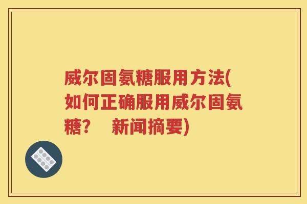 威尔固氨糖服用方法(如何正确服用威尔固氨糖? 新闻摘要) 威尔固氨糖服用方法(如何正确服用威尔固氨糖? 新闻摘要)