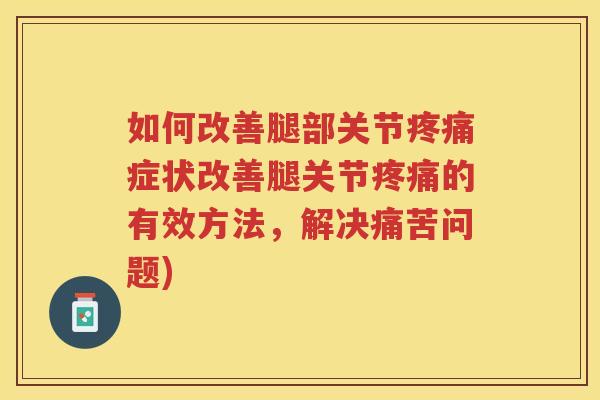 如何改善腿部关节症状改善腿关节的有效方法,解决痛苦问题) 如何改善腿部关节症状改善腿关节的有效方法,解决痛苦问题)