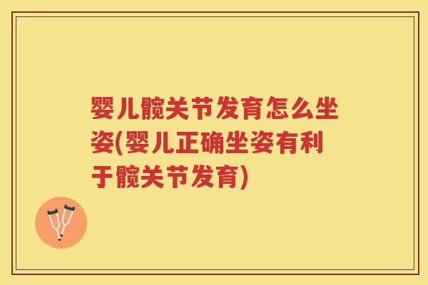 婴儿髋关节发育怎么坐姿(婴儿正确坐姿有利于髋关节发育)